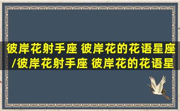 彼岸花射手座 彼岸花的花语星座/彼岸花射手座 彼岸花的花语星座-我的网站